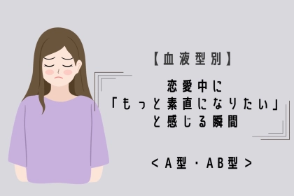 【血液型別】恋愛中に「もっと素直になりたい」と感じる瞬間＜A型・AB型＞