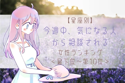 【星座別】今週中、気になる人から相談される女性ランキング＜最下位～第１０位＞
