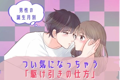 【男性の誕生月別】反則級♡つい気になっちゃう「駆け引きの仕方」＜７月～１２月＞