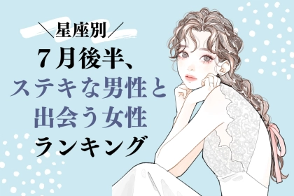 【星座別】夏が盛り上がる！？「７月後半、ステキな男性と出会う女性」ランキング＜第１位～第３位＞
