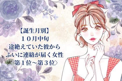 【誕生月別】10月中旬、終わったと思った彼から思いがけず連絡が届く女性ランキング＜第１位～第３位＞