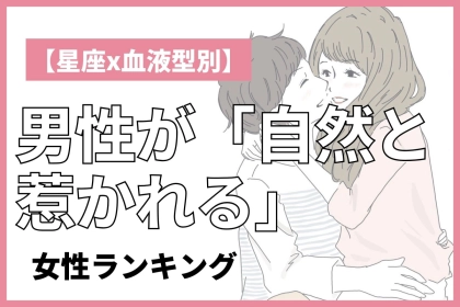 【星座x血液型別】男性が「自然と惹かれる」女性ランキング＜第１位～第３位＞