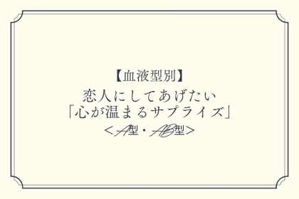 【血液型別】恋人にしてあげたい「心が温まるサプライズ」＜A型・AB型＞