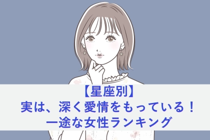 【星座別】実は、深く愛情をもっている！一途な女性ランキング＜最下位～第１０位＞