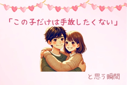 男性が「この子だけは手放したくない」と思う瞬間TOP3
