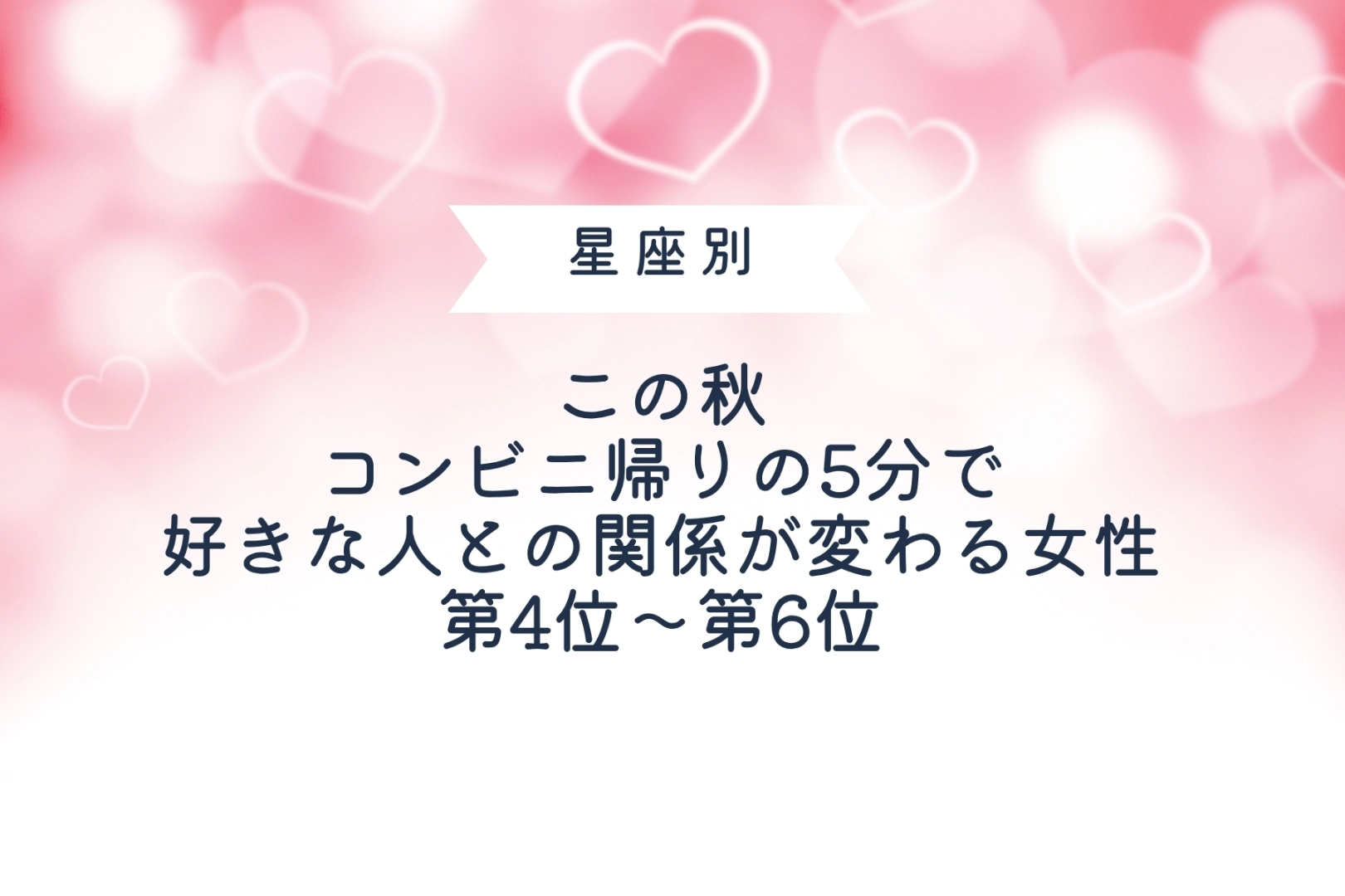 【星座別】この秋、コンビニ帰りの5分で好きな人との関係が変わる女性ランキング＜第４位～第６位＞