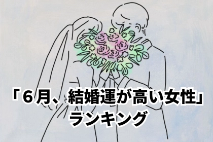 【誕生月別】ジューンブライドにあやかる...？「６月、結婚運が高い女性」ランキング＜最下位～第１０位＞