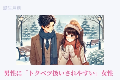 【誕生月別】男性に「トクベツ扱いされやすい」女性＜第１位〜第３位＞