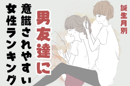 【誕生月別】自覚ナシは困ります。「男友達に意識されやすい」女性ランキング＜第１位～第３位＞