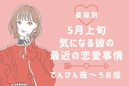 【星座別】５月上旬、気になる彼の最近の恋愛事情＜てんびん座〜うお座＞