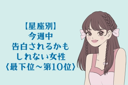 【星座別】今週中、彼から告白されるかも？な女性ランキング＜最下位～第１０位＞