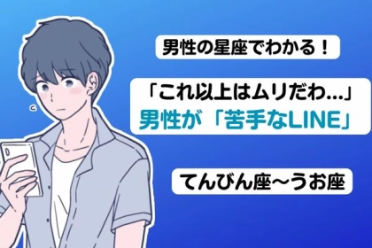 男性の星座でわかる！「これ以上はムリだわ...」男性の「苦手なLINE」＜てんびん座～うお座＞