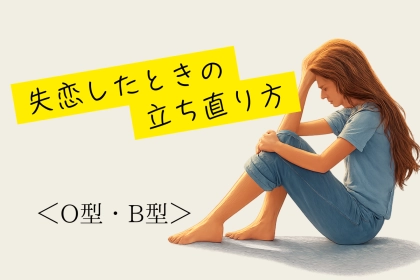 【血液型別】失恋したときの立ち直り方＜O型・B型＞