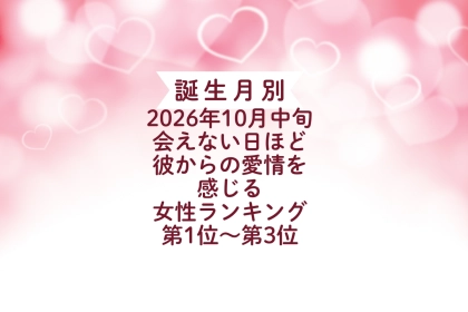 【誕生月別】2026年10月中旬、会えない日ほど、彼からの愛情を感じる女性ランキング＜第１位～第３位＞