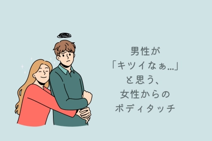 いつの間にか幻滅。男性が「キツイなぁ...」と思う、女性からのボディタッチ