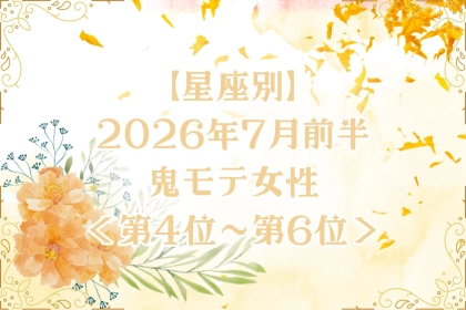 【星座別】2026年７月前半、鬼モテ女性ランキング＜第４位〜第６位＞