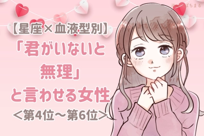 【星座×血液型別】「君がいないと無理」と言わせる女性ランキング＜第４位〜第６位＞