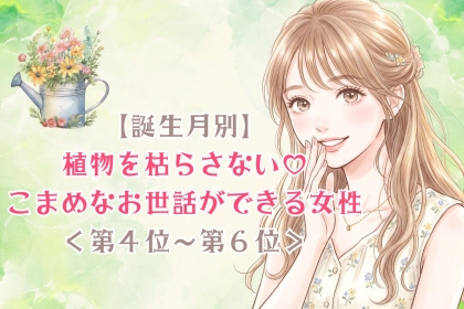 【誕生月別】植物を枯らさない♡こまめなお世話ができる女性ランキング＜第４位〜第６位＞