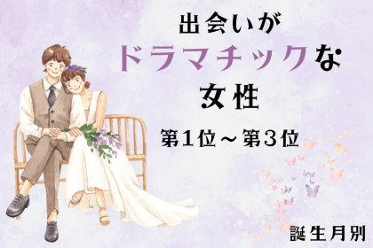 【誕生月別】「ガチで運命だと思った」出会いがドラマチックな女性ランキング＜第１位～第３位＞