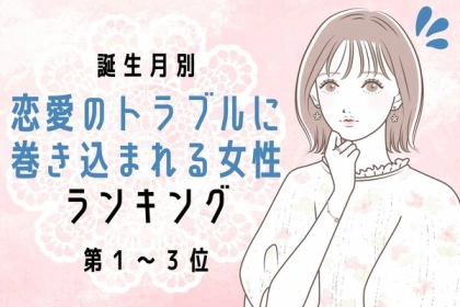 【誕生月別】思わぬ問題にご注意！恋愛のトラブルに巻き込まれる女性ランキング＜第１～３位＞