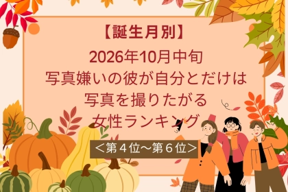 【誕生月別】10月中旬、カメラ嫌いの彼があなたとだけ写りたがる女性ランキング＜第４位～第６位＞