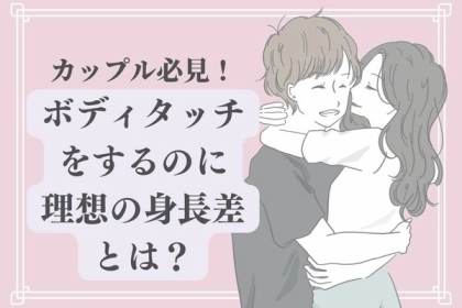 【カップル必見】ボディタッチする上でベストな身長差