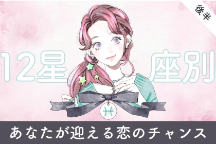 【星座別】２０２６年３月上旬、あなたが迎える恋のチャンス＜てんびん座～うお座＞