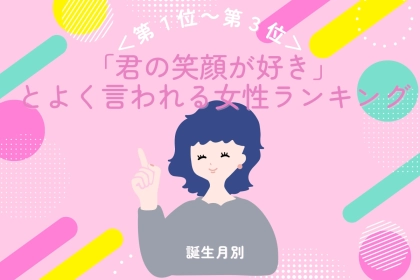 【誕生月別】「君の笑顔が好き」とよく言われる女性ランキング＜第１位～第３位＞