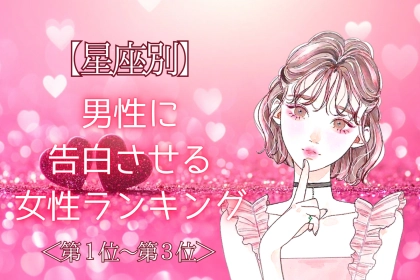 【星座別】「好きだって伝えたい！」男性に告白させる女性ランキング＜第１位～第３位＞