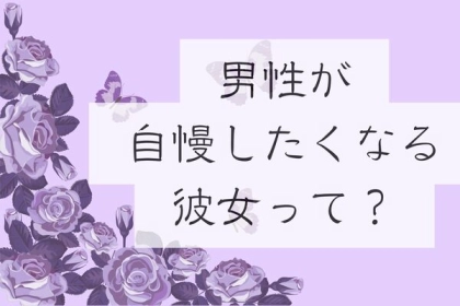 「鼻が高いです！」男性が自慢したくなる彼女って？