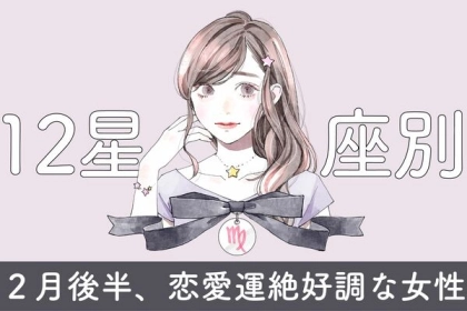 【星座別】２月後半、恋愛運が絶好調な女性ランキング＜第１位～第３位＞