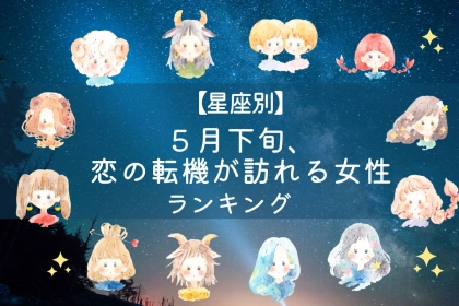 【星座別】５月下旬、恋の転機が訪れる女性ランキング＜第１位～第３位＞