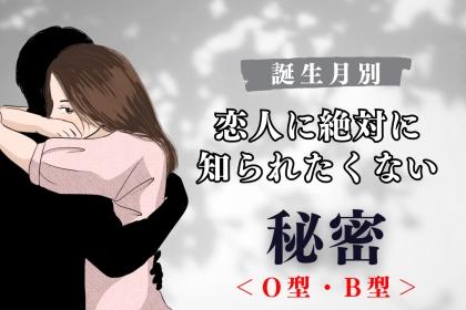 【血液型別】恋人に絶対に知られたくない秘密＜O型・B型＞