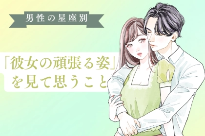 男性の星座でわかる！「彼女の頑張る姿」を見て思うこと＜てんびん座〜うお座＞
