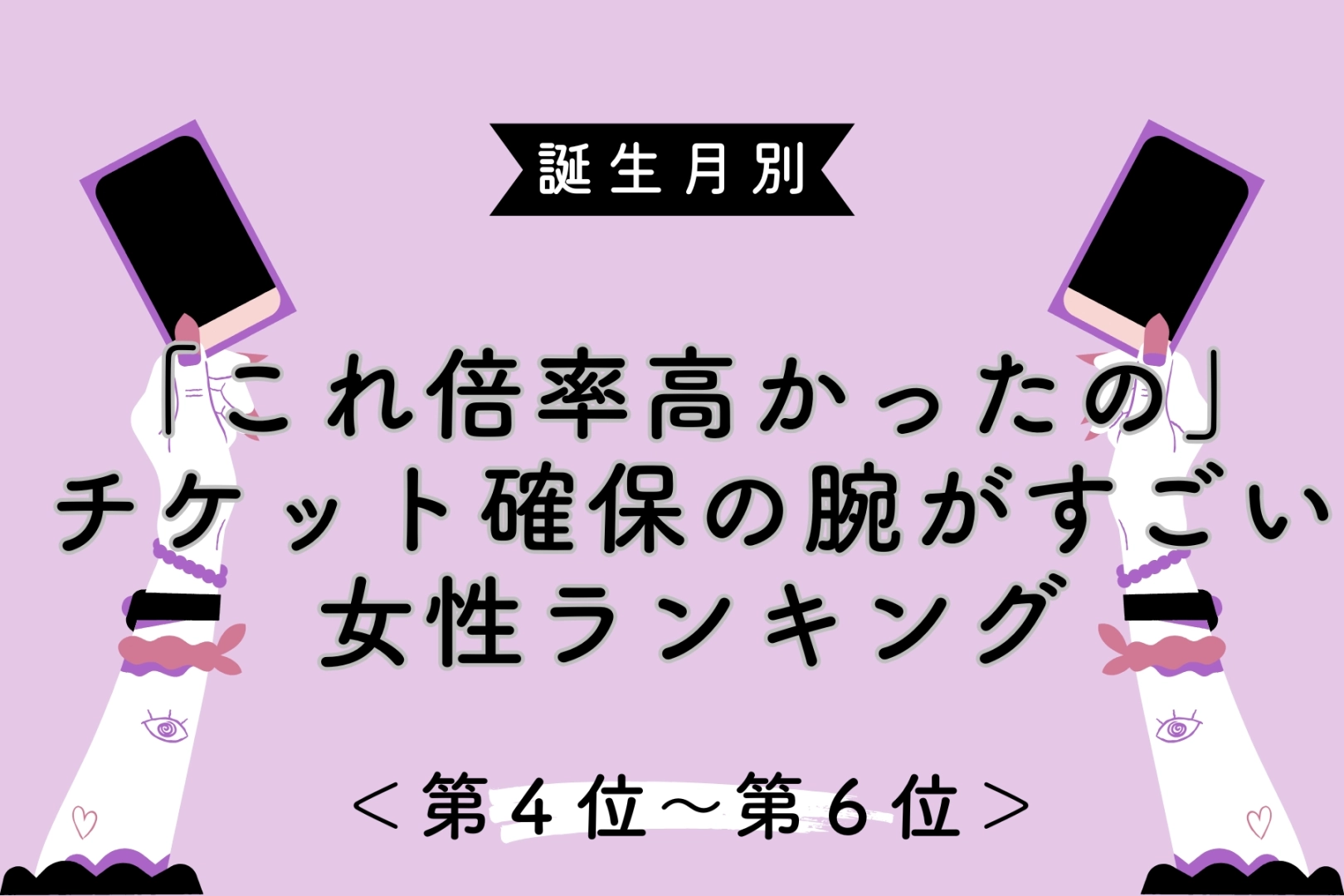 【誕生月別】「これ倍率高かったの」チケット確保の腕がすごい女性ランキング<第4位〜第6位>