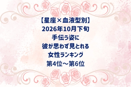 【星座×血液型別】2026年10月下旬、手伝う姿に、彼が思わず見とれる女性ランキング＜第４位～第６位＞