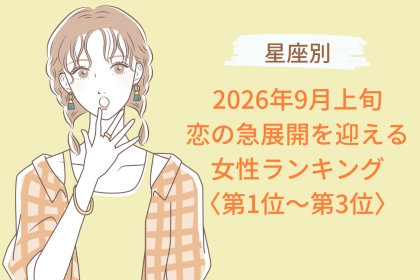 【星座別】2026年９月上旬、恋の急展開を迎える女性ランキング＜第１位〜第３位＞