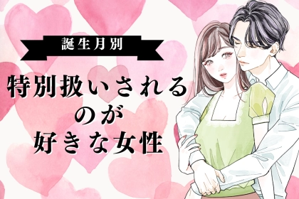 【誕生月別】特別扱いされるのが好きな女性ランキング