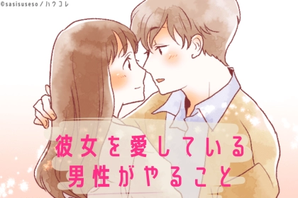 「あなたのことが本当に好きだからこそです」彼女を愛している男性がやること