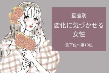 【星座別】「なんか今日可愛いね」変化に気づかせる女性ランキング＜最下位～第１０位＞