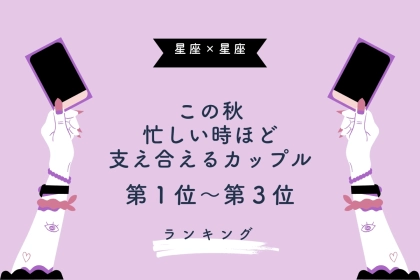 【星座×星座】この秋、忙しい時ほど支え合えるカップルランキング＜第１位〜第３位＞
