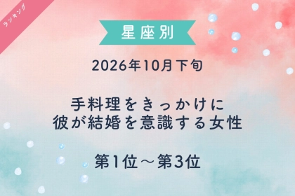 【星座別】2026年10月下旬、手料理をきっかけに、彼が結婚を意識する女性ランキング＜第１位～第３位＞