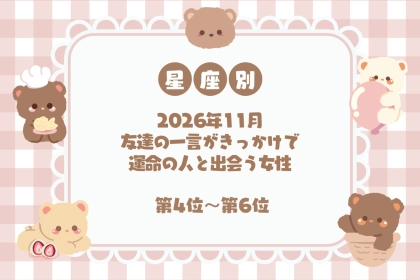 【星座別】2026年11月、友達の一言がきっかけで運命の人と出会う女性ランキング＜第４位～第６位＞