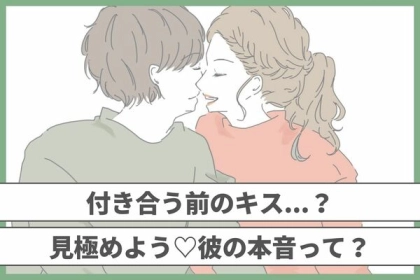 付き合う前のキス...？見極めよう♡彼の本音って？