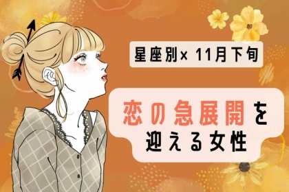 【星座別】彼とのチャンス到来♡「１１月下旬、恋の急展開を迎える女性」＜第１〜３位＞