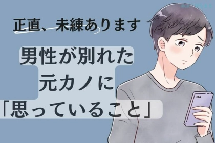 「正直、未練あります。」男性が別れた後に元カノに対して思っていること