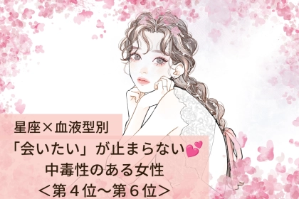【星座×血液型別】「会いたい」が止まらない♡中毒性のある女性ランキング＜第４位〜第６位＞
