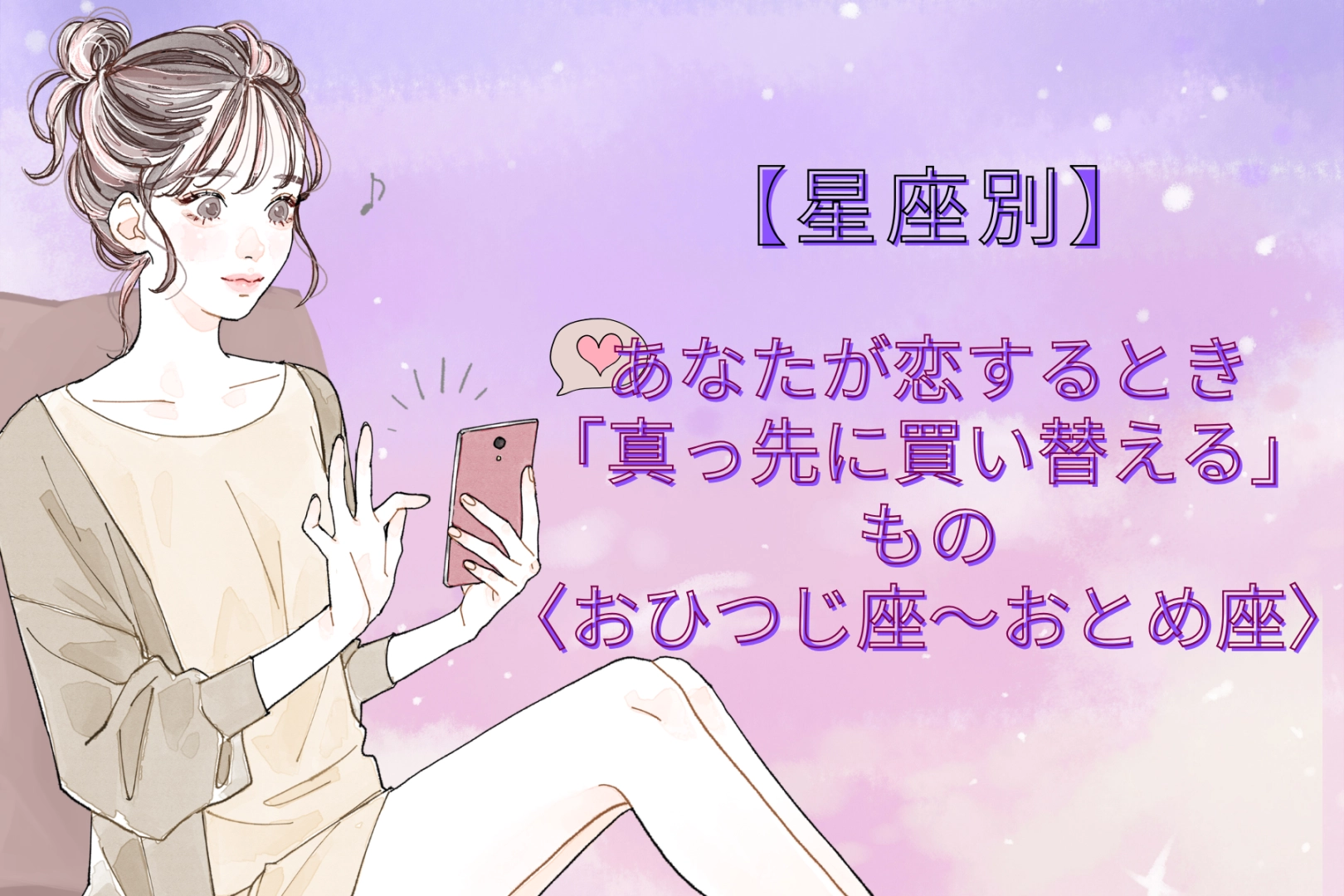 【星座別】あなたが恋するとき「真っ先に買い替える」もの＜おひつじ座〜おとめ座＞