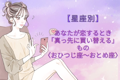 【星座別】あなたが恋するとき「真っ先に買い替える」もの＜おひつじ座〜おとめ座＞
