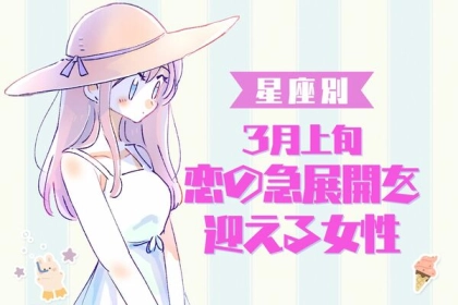 【星座別】期待できる？！「３月上旬、恋の急展開を迎える女性」ランキング〈第１位～第３位〉